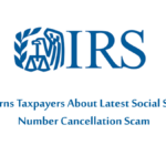 IRS Warns Taxpayers About Latest Social Security Number Cancellation Scam