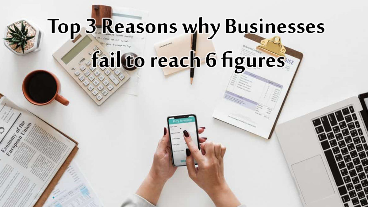 Top 3 Reasons businesses don’t reach 6 figures
