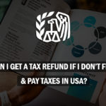 Can I Get a Tax Refund if I Don’t File & Pay Taxes in USA?