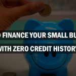 How to Finance Your Small Business With Zero Credit History?