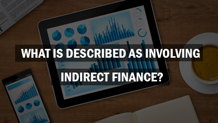 which of the following can be described as involving indirect finance