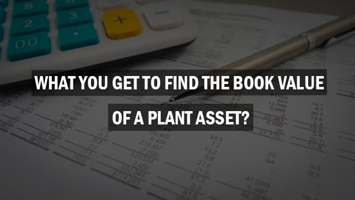 to find the book value of a plant asset you find the difference between the