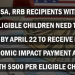 SSA, RRB Recipients with Eligible Children Need To Act by April 22 to Receive Full Economic Impact Payment Along With $500 per Eligible Child