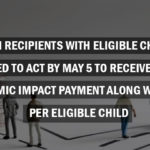 VA, SSI Recipients with Eligible Children Need To Act by May 5 to Receive Full Economic Impact Payment Along With $500 per Eligible Child