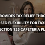 IRS Provides Tax Relief through Increased Flexibility for Taxpayers in Section 125 Cafeteria Plans